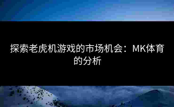 探索老虎机游戏的市场机会：MK体育的分析