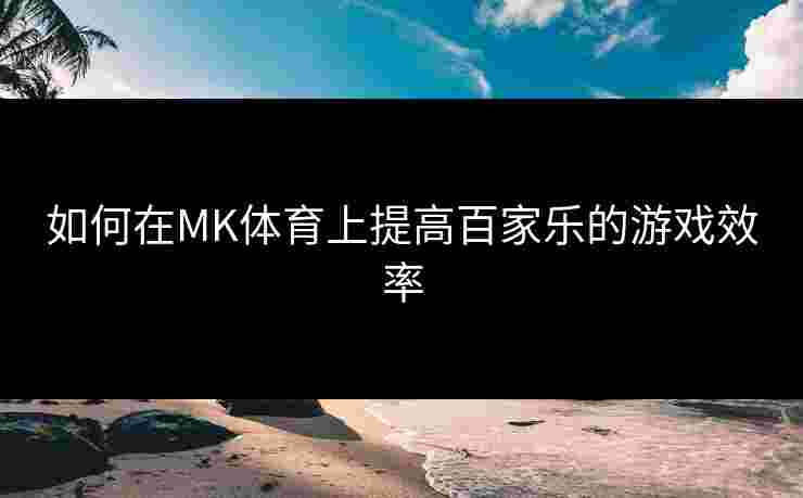 如何在MK体育上提高百家乐的游戏效率