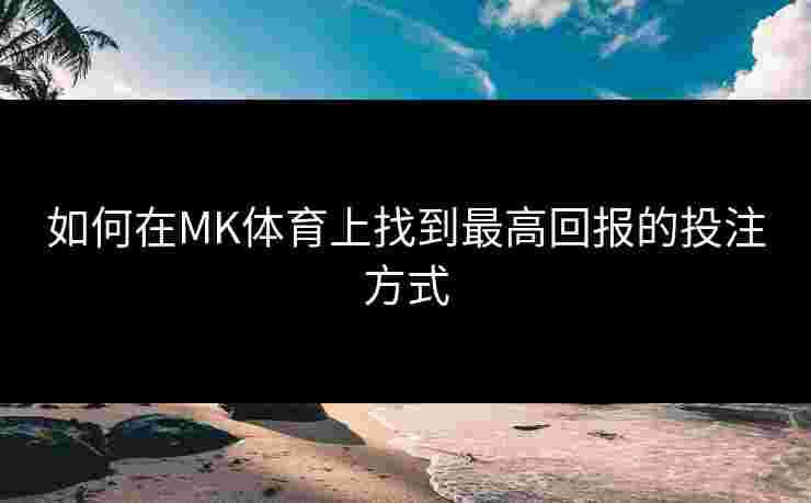 如何在MK体育上找到最高回报的投注方式