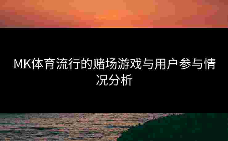 MK体育流行的赌场游戏与用户参与情况分析