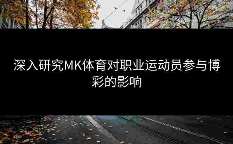 深入研究MK体育对职业运动员参与博彩的影响