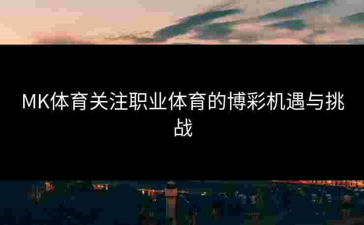 MK体育关注职业体育的博彩机遇与挑战