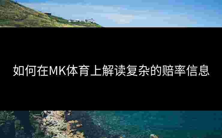 如何在MK体育上解读复杂的赔率信息