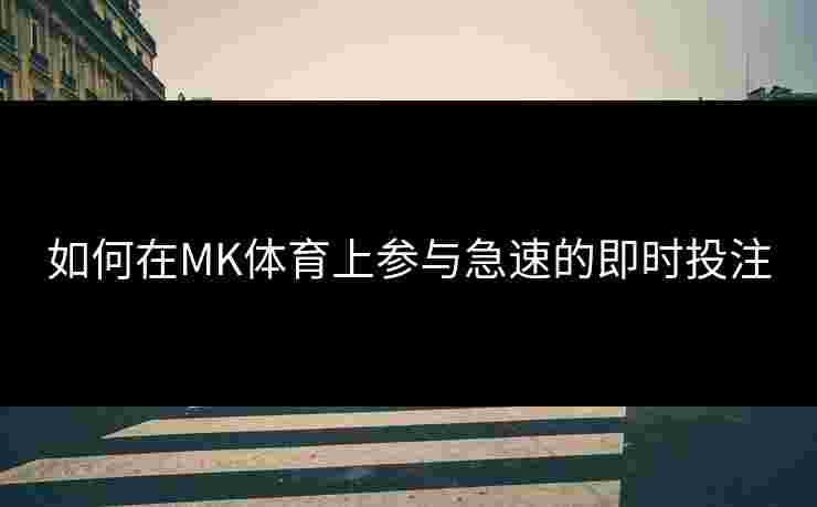 如何在MK体育上参与急速的即时投注