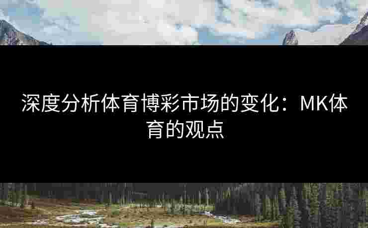 深度分析体育博彩市场的变化：MK体育的观点