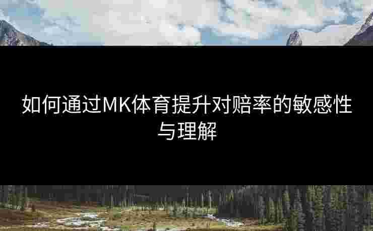 如何通过MK体育提升对赔率的敏感性与理解
