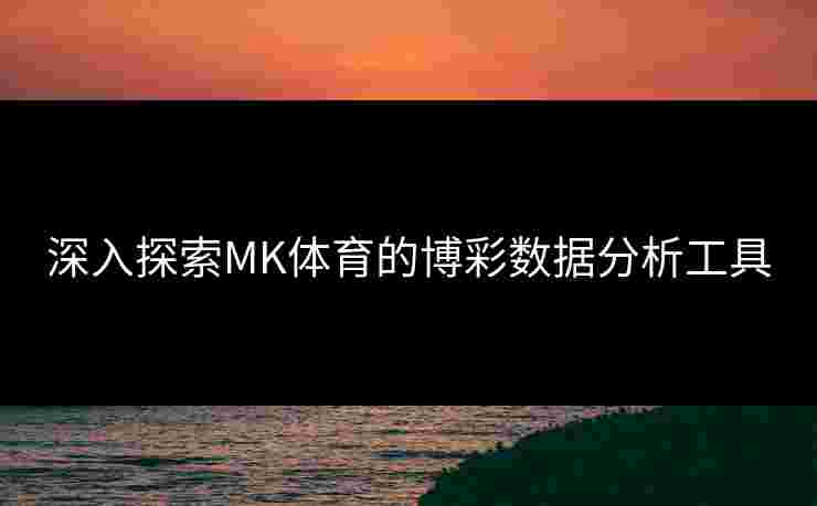 深入探索MK体育的博彩数据分析工具