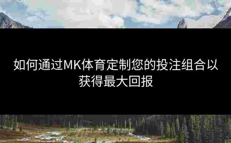 如何通过MK体育定制您的投注组合以获得最大回报