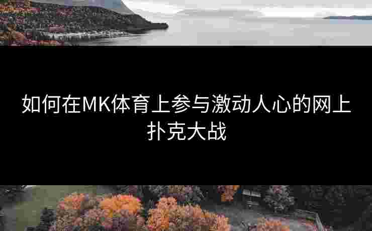 如何在MK体育上参与激动人心的网上扑克大战