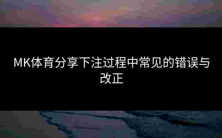 MK体育分享下注过程中常见的错误与改正