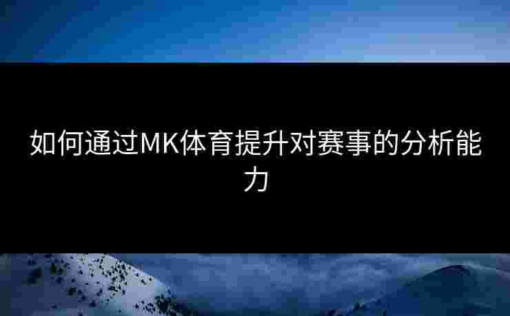 如何通过MK体育提升对赛事的分析能力