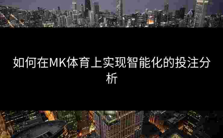 如何在MK体育上实现智能化的投注分析