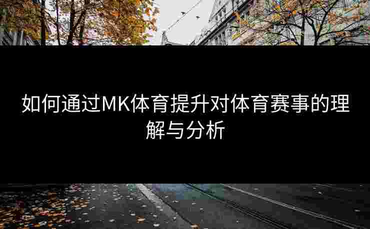 如何通过MK体育提升对体育赛事的理解与分析
