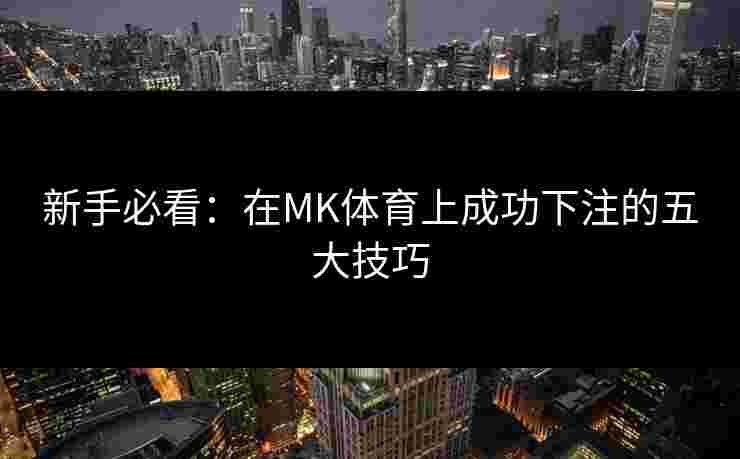 新手必看:在MK体育上成功下注的五大技巧 新手必看:在MK体育上成功下注的五大技巧