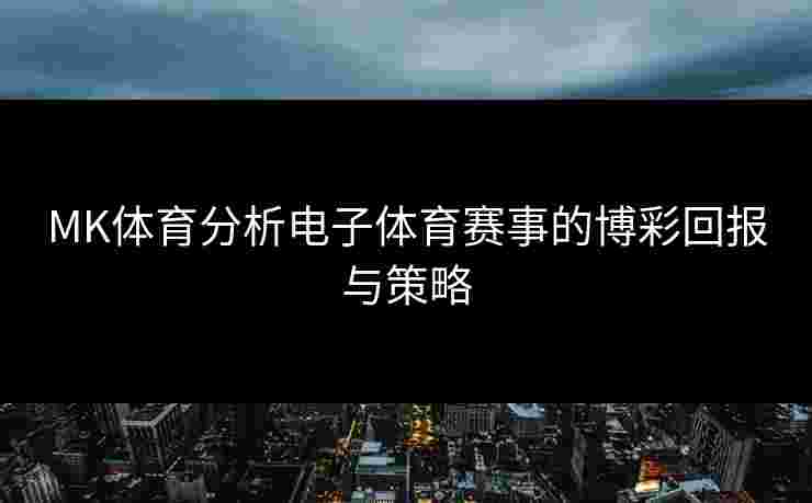 MK体育分析电子体育赛事的博彩回报与策略