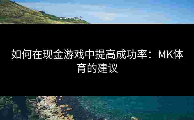 如何在现金游戏中提高成功率:MK体育的建议 如何在现金游戏中提高成功率:MK体育的建议