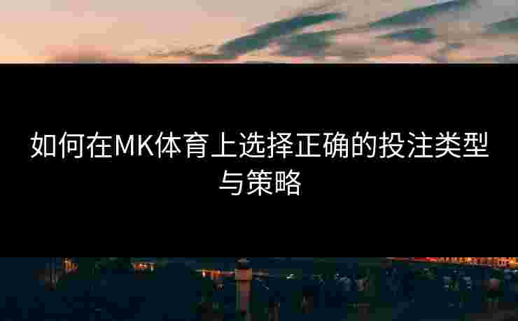 如何在MK体育上选择正确的投注类型与策略
