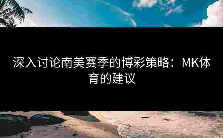 深入讨论南美赛季的博彩策略：MK体育的建议