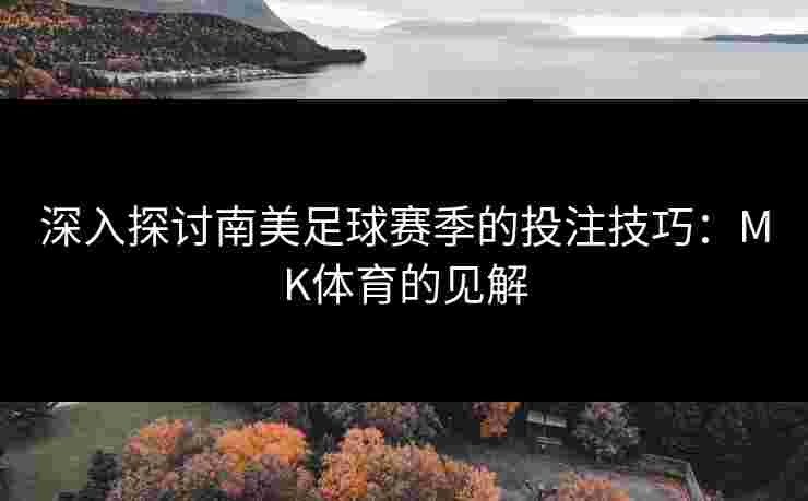 深入探讨南美足球赛季的投注技巧：MK体育的见解