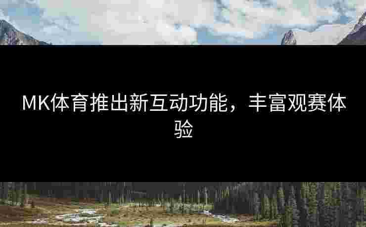MK体育推出新互动功能，丰富观赛体验