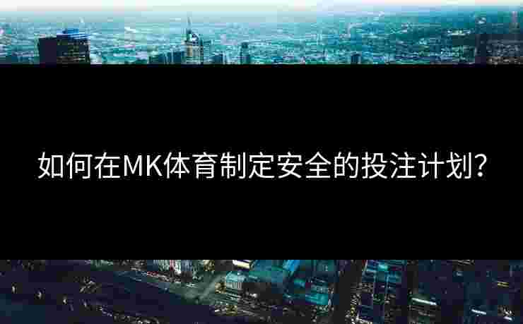 如何在MK体育制定安全的投注计划? 如何在MK体育制定安全的投注计划?