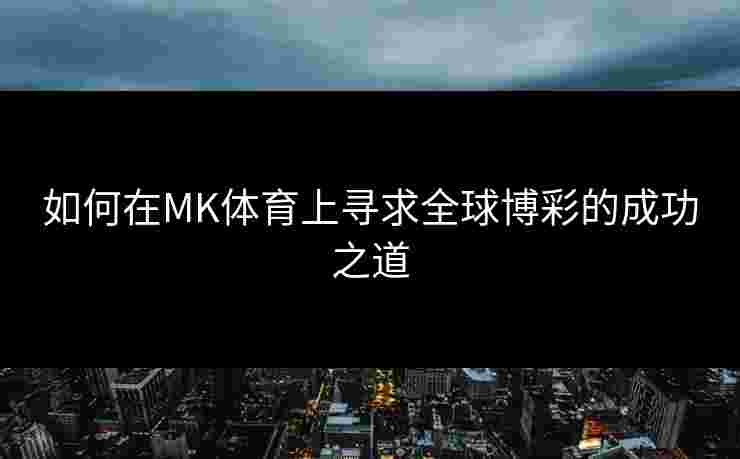 如何在MK体育上寻求全球博彩的成功之道 如何在MK体育上寻求全球博彩的成功之道