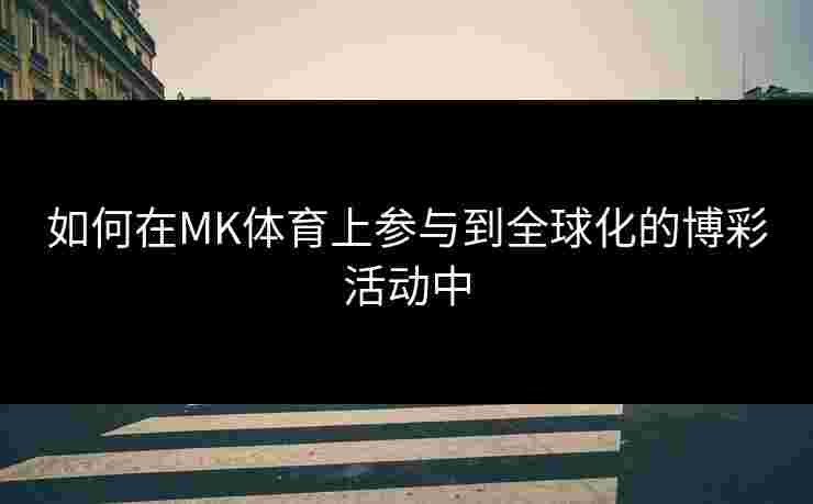 如何在MK体育上参与到全球化的博彩活动中 如何在MK体育上参与到全球化的博彩活动中
