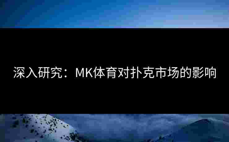 深入研究:MK体育对扑克市场的影响 深入研究:MK体育对扑克市场的影响