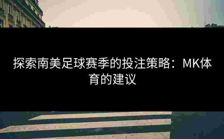 探索南美足球赛季的投注策略:MK体育的建议