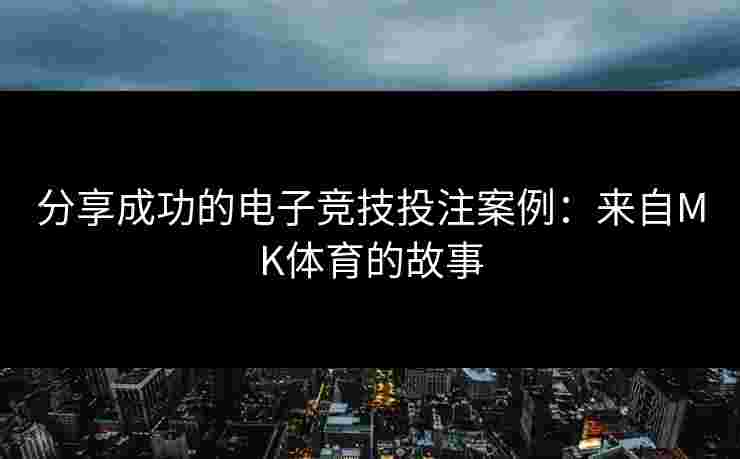 分享成功的电子竞技投注案例:来自MK体育的故事 分享成功的电子竞技投注案例:来自MK体育的故事