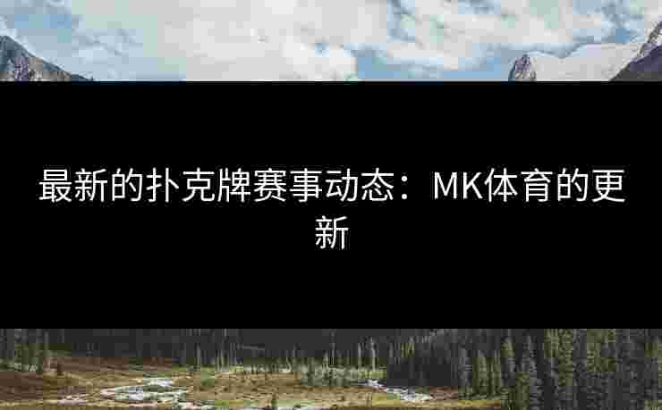 最新的扑克牌赛事动态:MK体育的更新 最新的扑克牌赛事动态:MK体育的更新