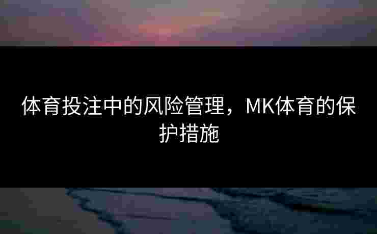 体育投注中的风险管理，MK体育的保护措施