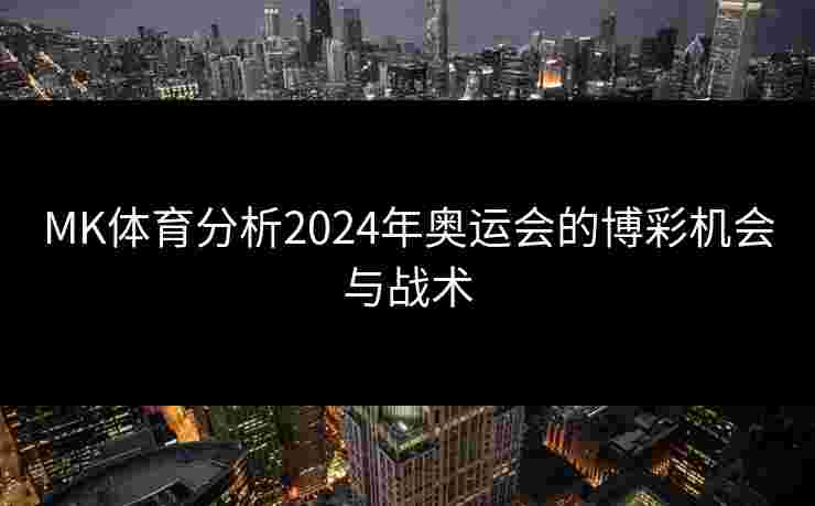 MK体育分析2024年奥运会的博彩机会与战术