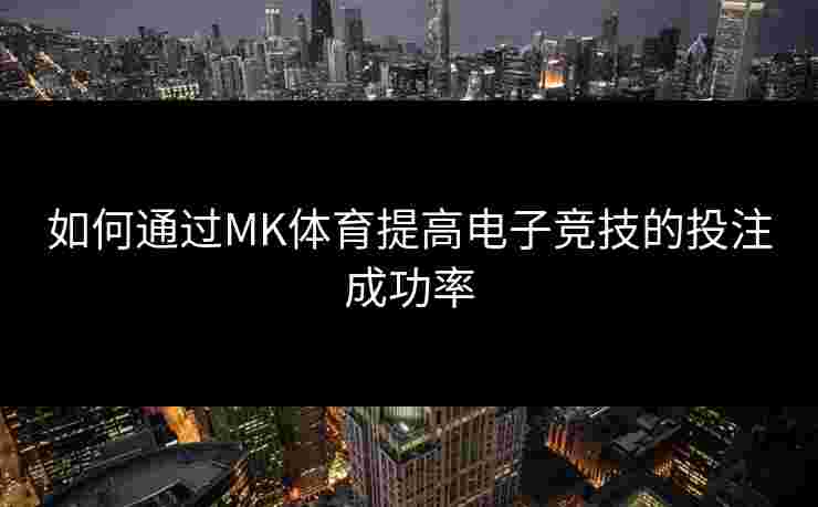 如何通过MK体育提高电子竞技的投注成功率 如何通过MK体育提高电子竞技的投注成功率
