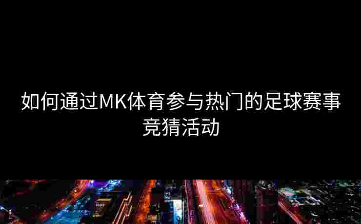 如何通过MK体育参与热门的足球赛事竞猜活动