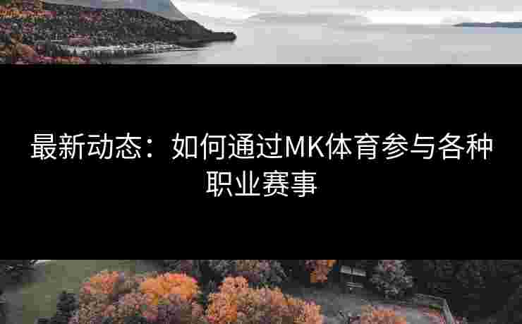 最新动态：如何通过MK体育参与各种职业赛事