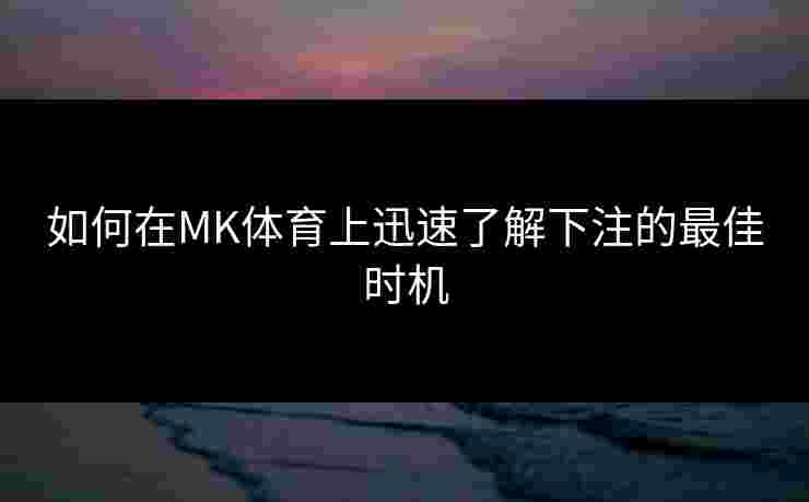 如何在MK体育上迅速了解下注的最佳时机