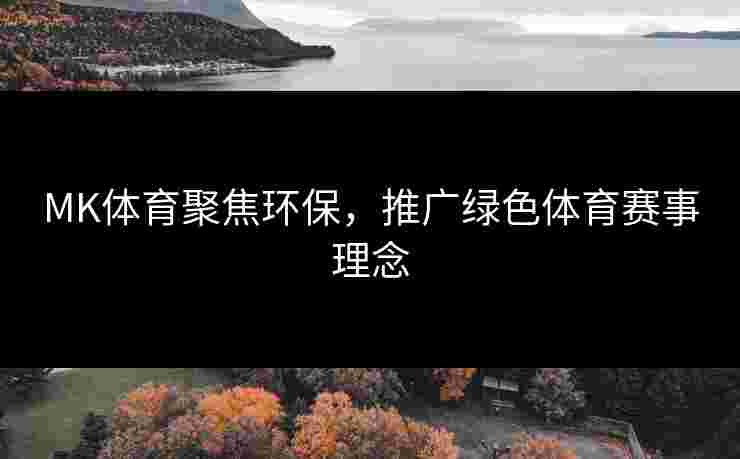 MK体育聚焦环保，推广绿色体育赛事理念