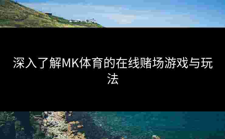 深入了解MK体育的在线赌场游戏与玩法