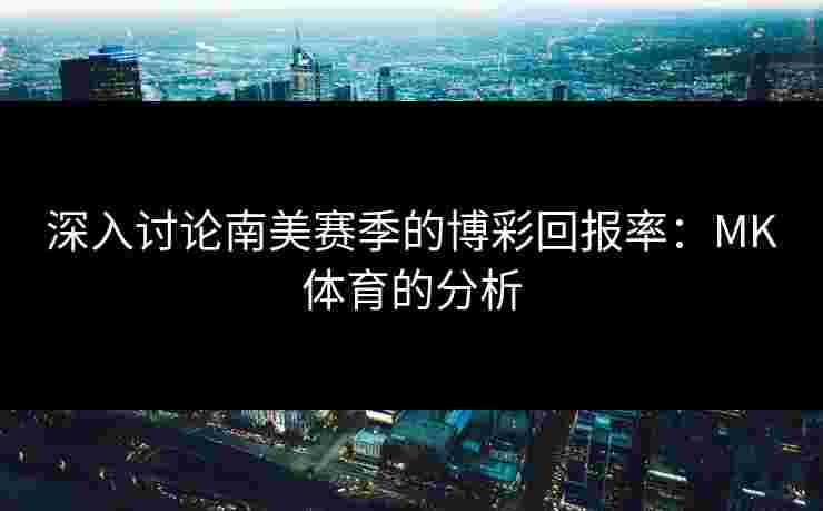 深入讨论南美赛季的博彩回报率：MK体育的分析