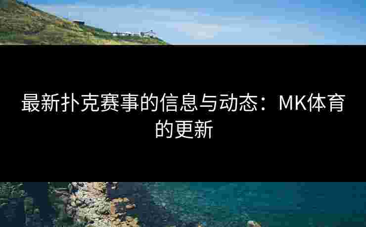 最新扑克赛事的信息与动态：MK体育的更新