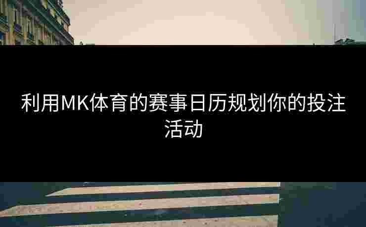 利用MK体育的赛事日历规划你的投注活动