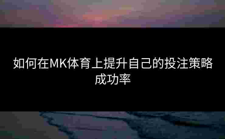 如何在MK体育上提升自己的投注策略成功率