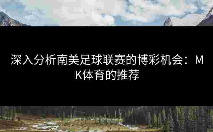 深入分析南美足球联赛的博彩机会：MK体育的推荐