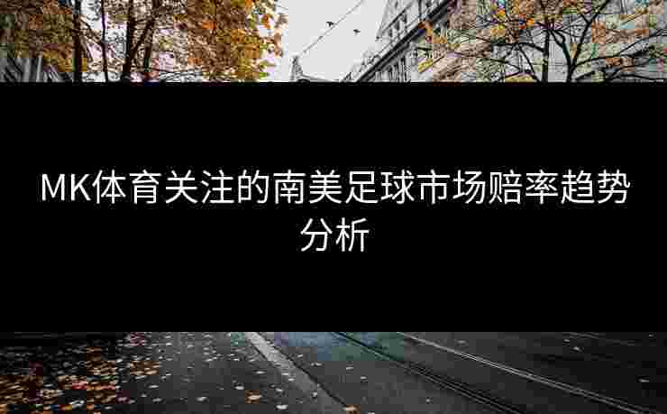 MK体育关注的南美足球市场赔率趋势分析