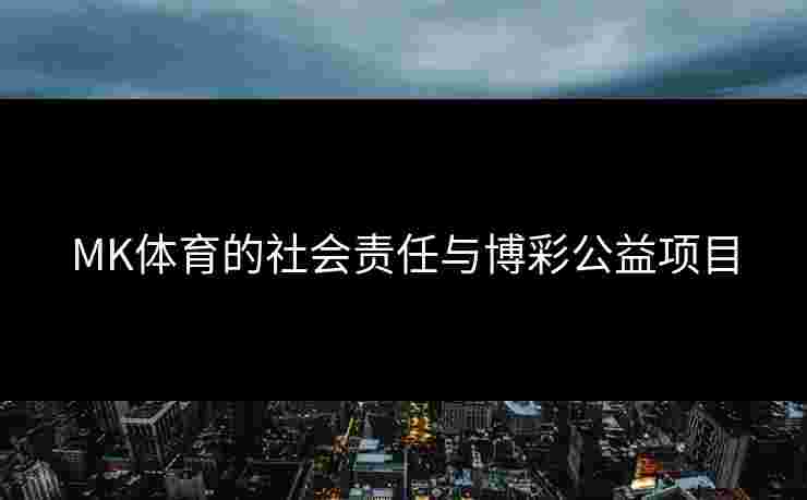 MK体育的社会责任与博彩公益项目
