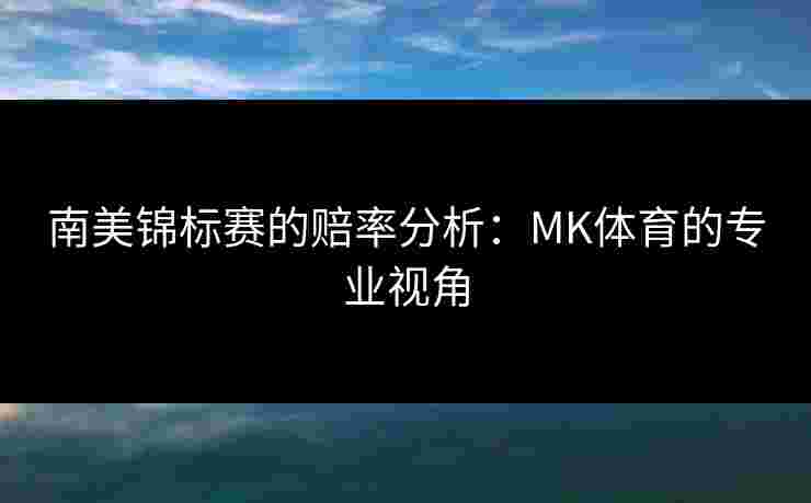 南美锦标赛的赔率分析：MK体育的专业视角
