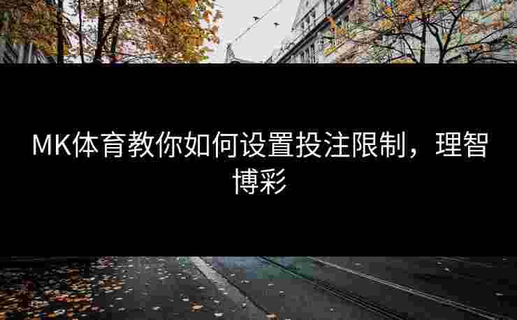 MK体育教你如何设置投注限制，理智博彩
