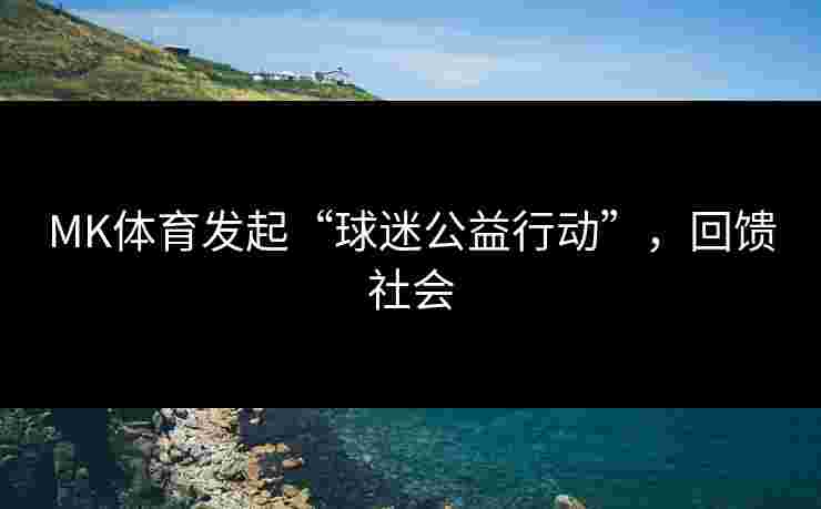MK体育发起“球迷公益行动”，回馈社会