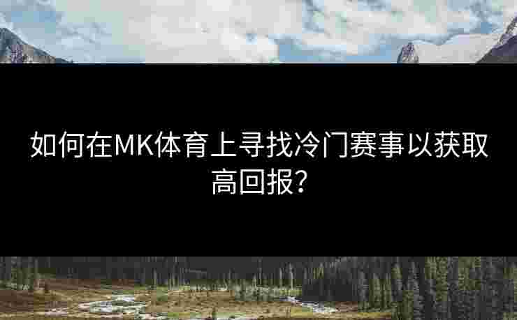 如何在MK体育上寻找冷门赛事以获取高回报？